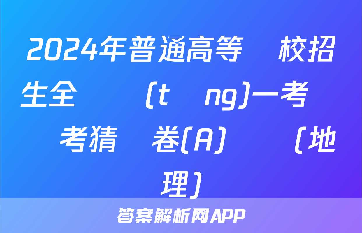 2024年普通高等學校招生全國統(tǒng)一考試臨考猜題卷(A)試題(地理)