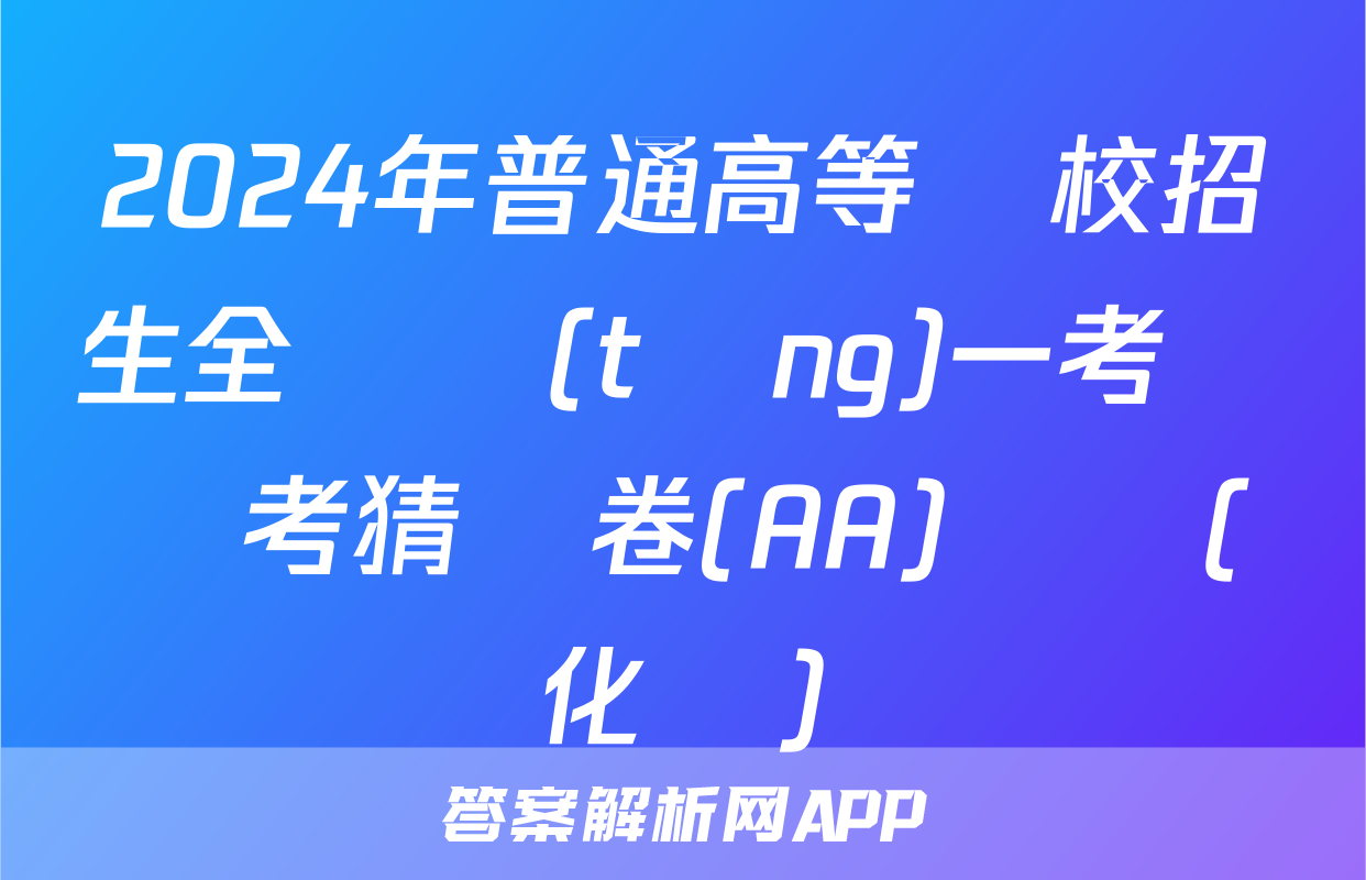 2024年普通高等學校招生全國統(tǒng)一考試臨考猜題卷(AA)試題(化學)