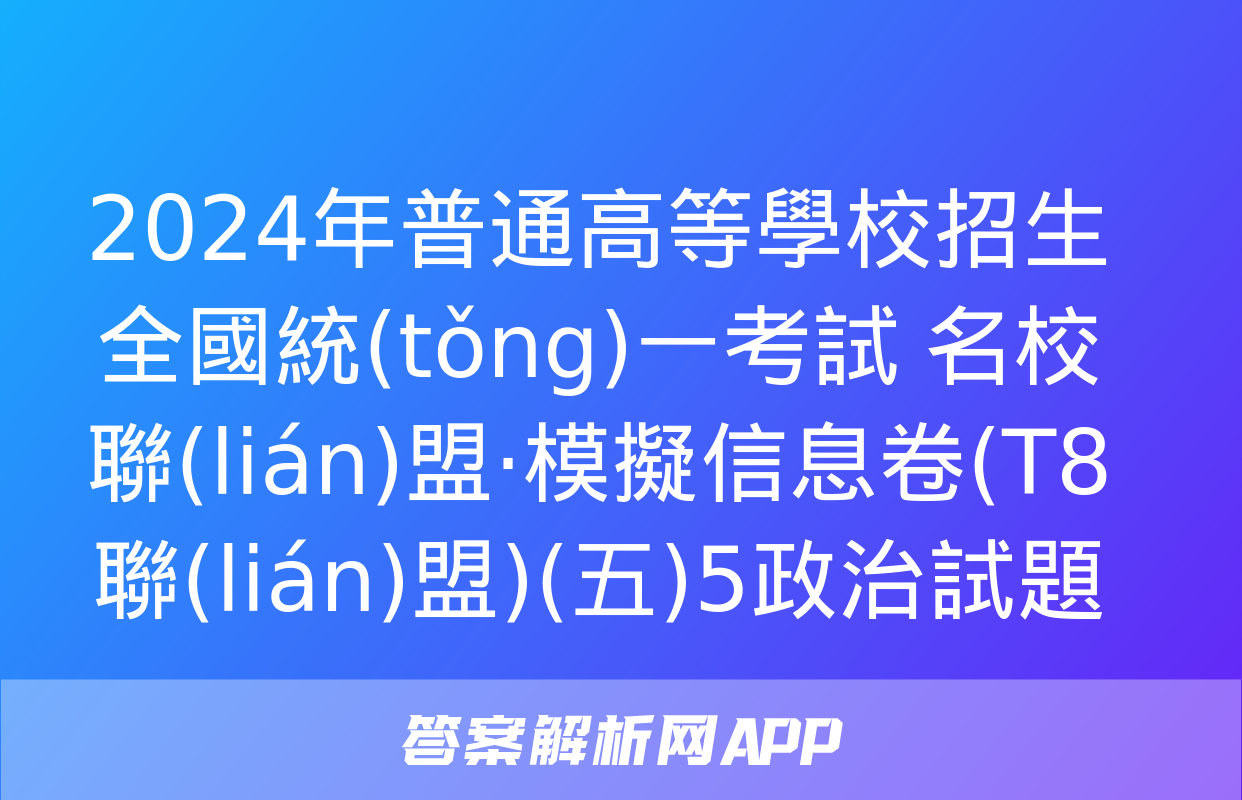 2024年普通高等學校招生全國統(tǒng)一考試 名校聯(lián)盟·模擬信息卷(T8聯(lián)盟)(五)5政治試題