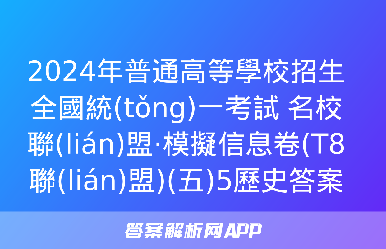 2024年普通高等學校招生全國統(tǒng)一考試 名校聯(lián)盟·模擬信息卷(T8聯(lián)盟)(五)5歷史答案