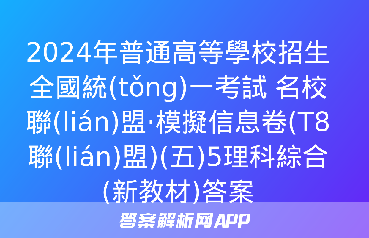 2024年普通高等學校招生全國統(tǒng)一考試 名校聯(lián)盟·模擬信息卷(T8聯(lián)盟)(五)5理科綜合(新教材)答案