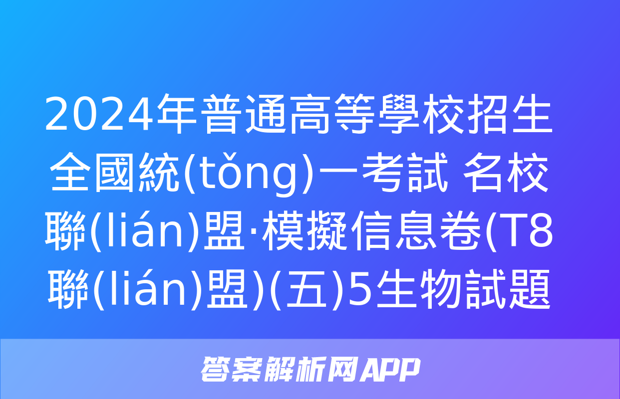 2024年普通高等學校招生全國統(tǒng)一考試 名校聯(lián)盟·模擬信息卷(T8聯(lián)盟)(五)5生物試題