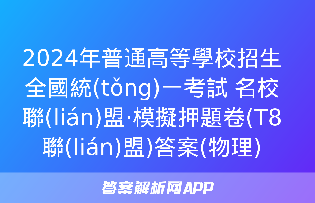 2024年普通高等學校招生全國統(tǒng)一考試 名校聯(lián)盟·模擬押題卷(T8聯(lián)盟)答案(物理)