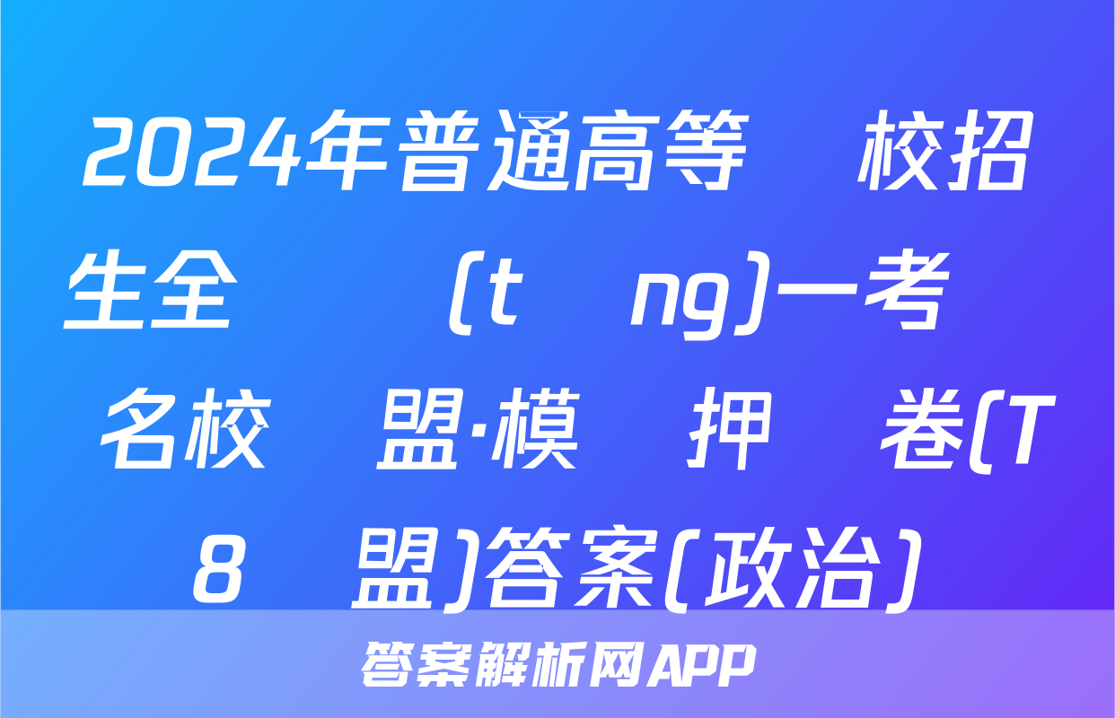 2024年普通高等學校招生全國統(tǒng)一考試 名校聯盟·模擬押題卷(T8聯盟)答案(政治)