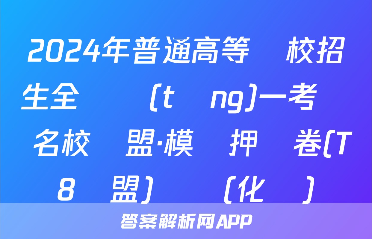 2024年普通高等學校招生全國統(tǒng)一考試 名校聯盟·模擬押題卷(T8聯盟)試題(化學)