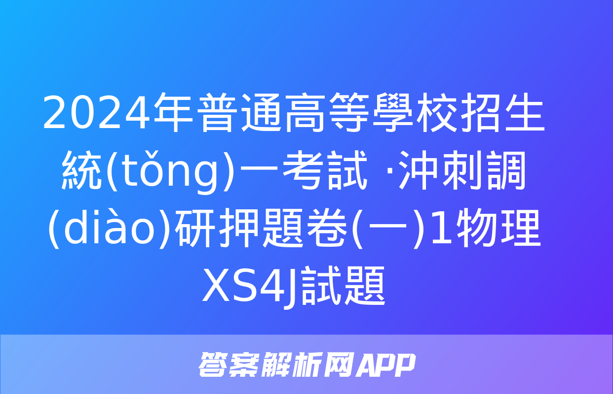 2024年普通高等學校招生統(tǒng)一考試 ·沖刺調(diào)研押題卷(一)1物理XS4J試題