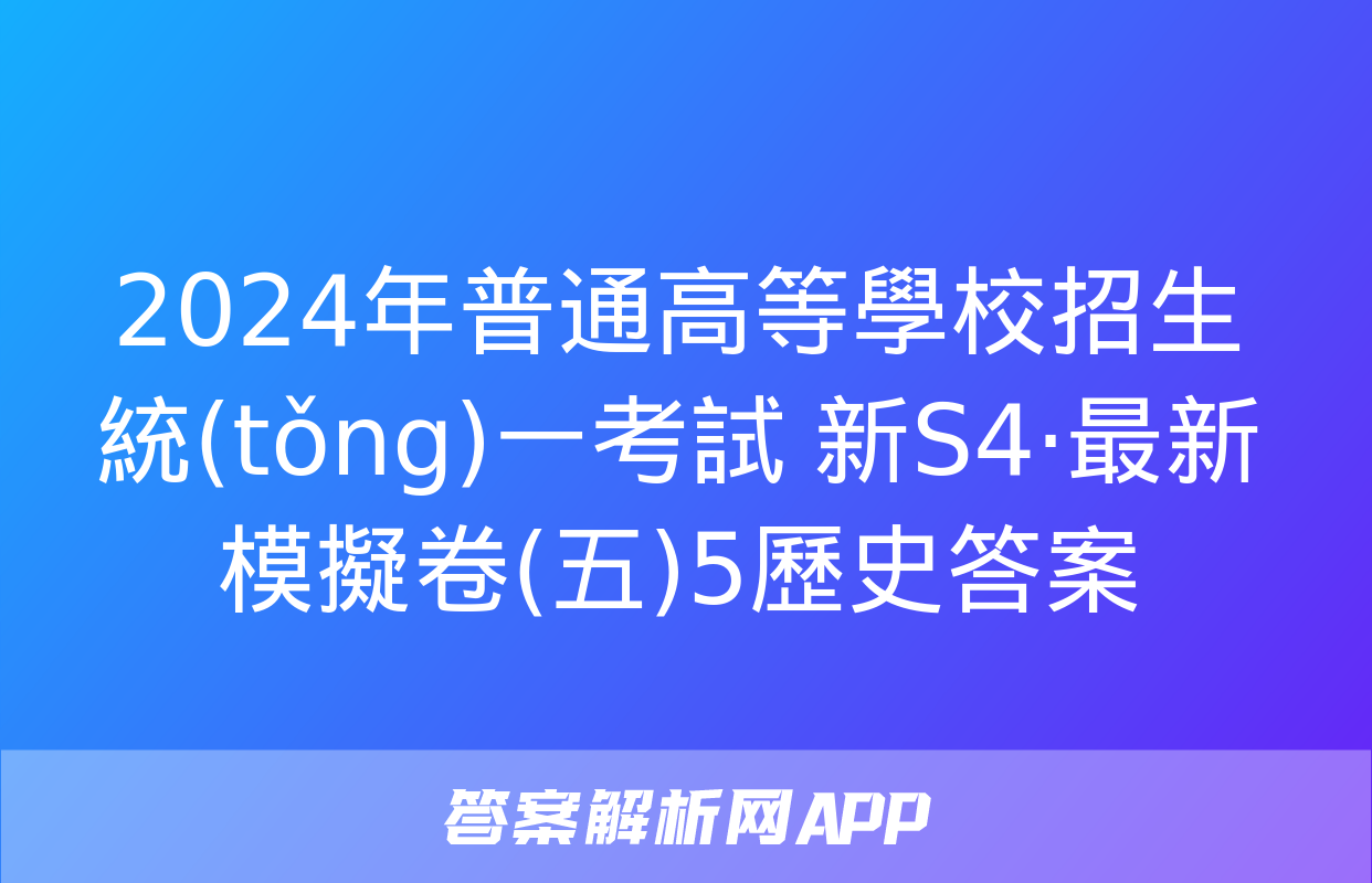 2024年普通高等學校招生統(tǒng)一考試 新S4·最新模擬卷(五)5歷史答案