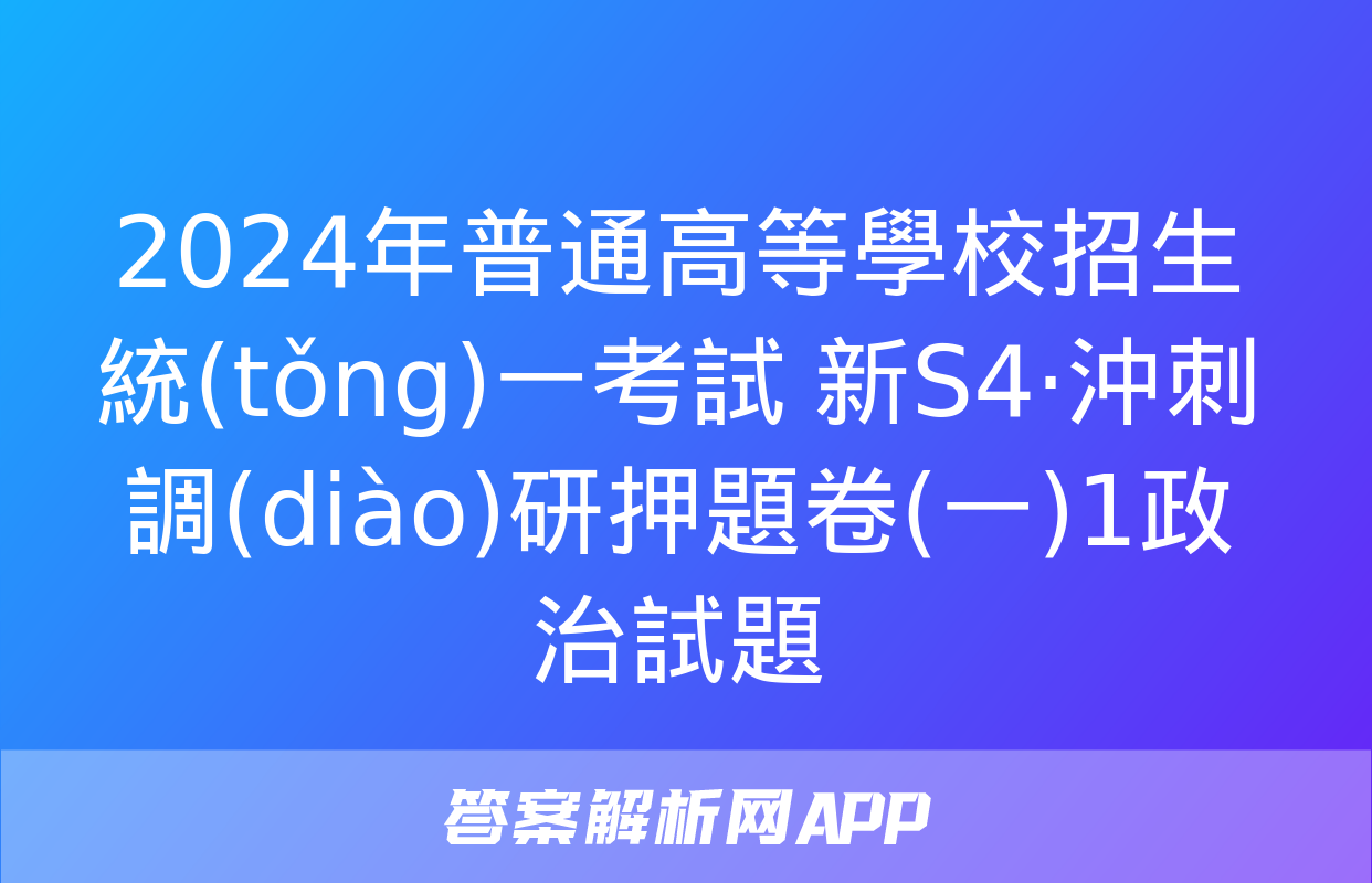 2024年普通高等學校招生統(tǒng)一考試 新S4·沖刺調(diào)研押題卷(一)1政治試題