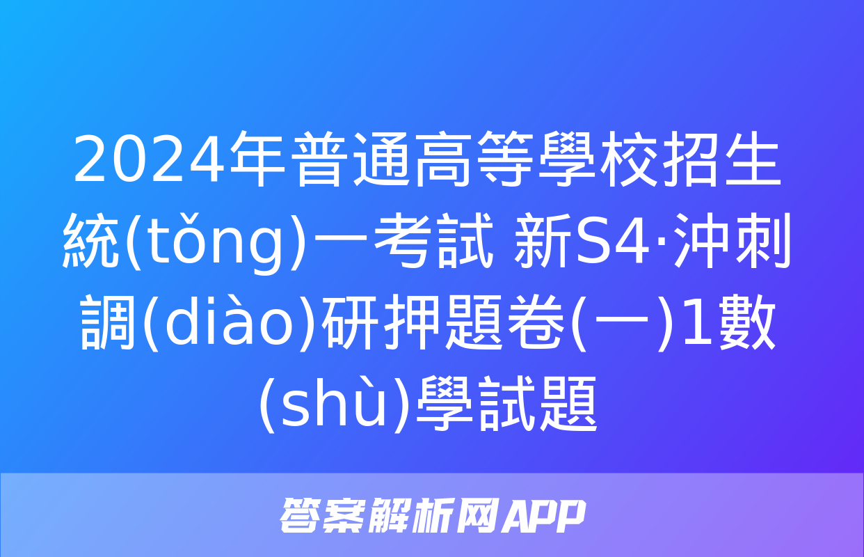 2024年普通高等學校招生統(tǒng)一考試 新S4·沖刺調(diào)研押題卷(一)1數(shù)學試題