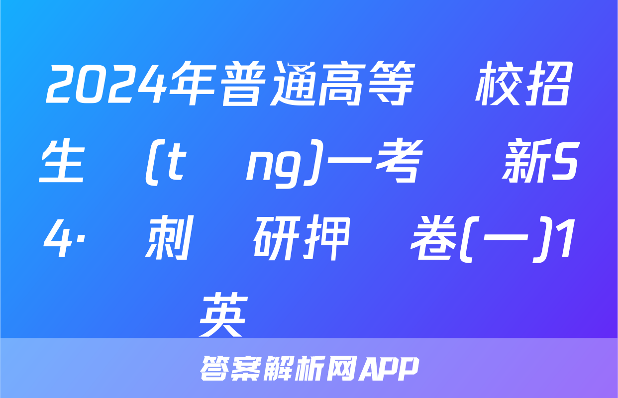 2024年普通高等學校招生統(tǒng)一考試 新S4·沖刺調研押題卷(一)1英語試題