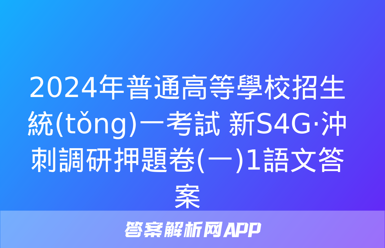 2024年普通高等學校招生統(tǒng)一考試 新S4G·沖刺調研押題卷(一)1語文答案