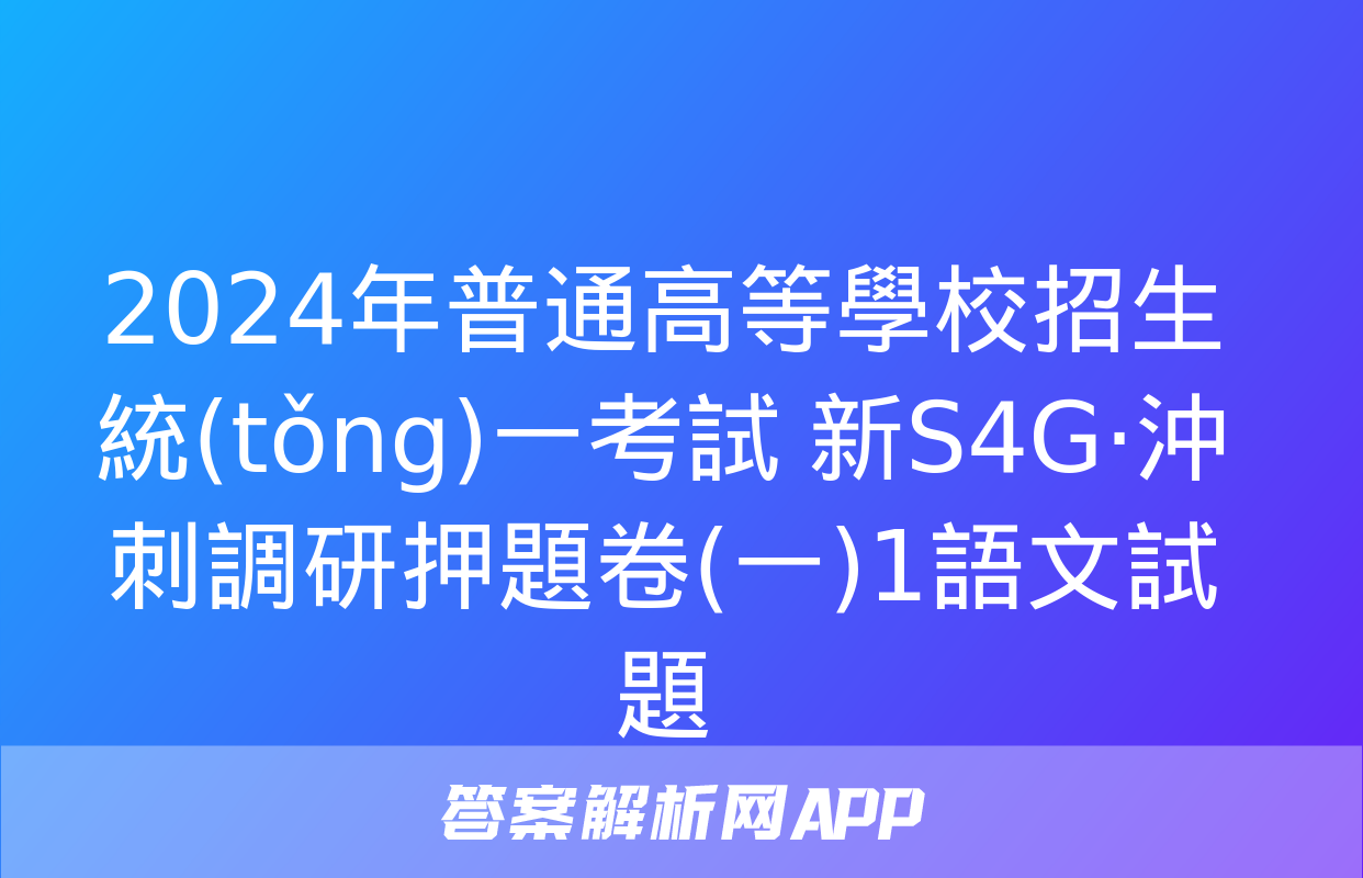 2024年普通高等學校招生統(tǒng)一考試 新S4G·沖刺調研押題卷(一)1語文試題