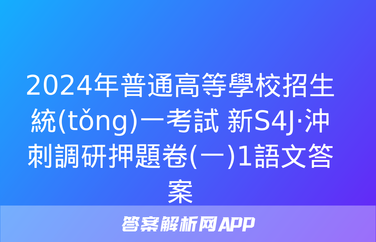 2024年普通高等學校招生統(tǒng)一考試 新S4J·沖刺調研押題卷(一)1語文答案