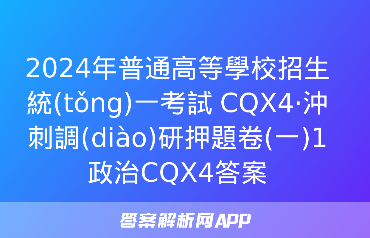 2024年普通高等學校招生統(tǒng)一考試 CQX4·沖刺調(diào)研押題卷(一)1政治CQX4答案