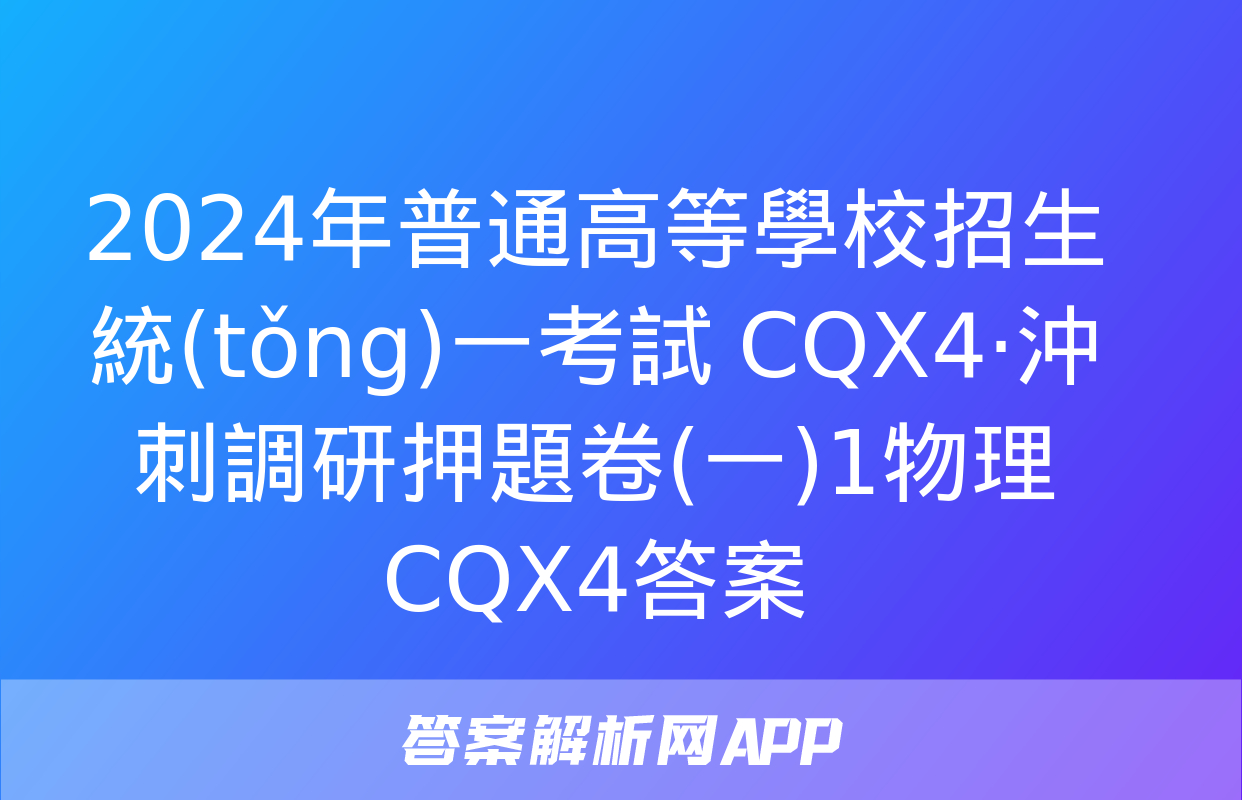 2024年普通高等學校招生統(tǒng)一考試 CQX4·沖刺調研押題卷(一)1物理CQX4答案