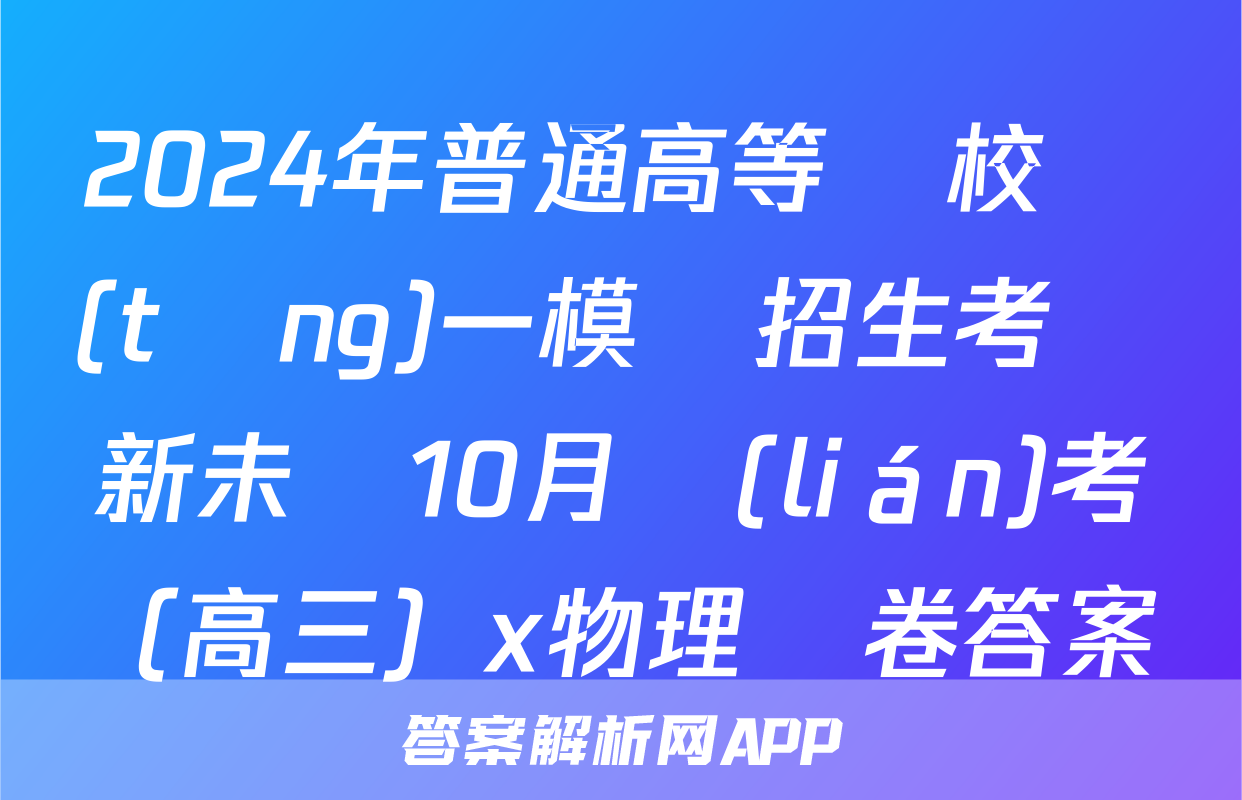 2024年普通高等學校統(tǒng)一模擬招生考試新未來10月聯(lián)考（高三）x物理試卷答案
