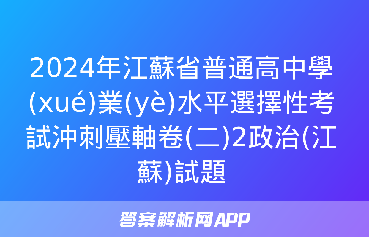 2024年江蘇省普通高中學(xué)業(yè)水平選擇性考試沖刺壓軸卷(二)2政治(江蘇)試題