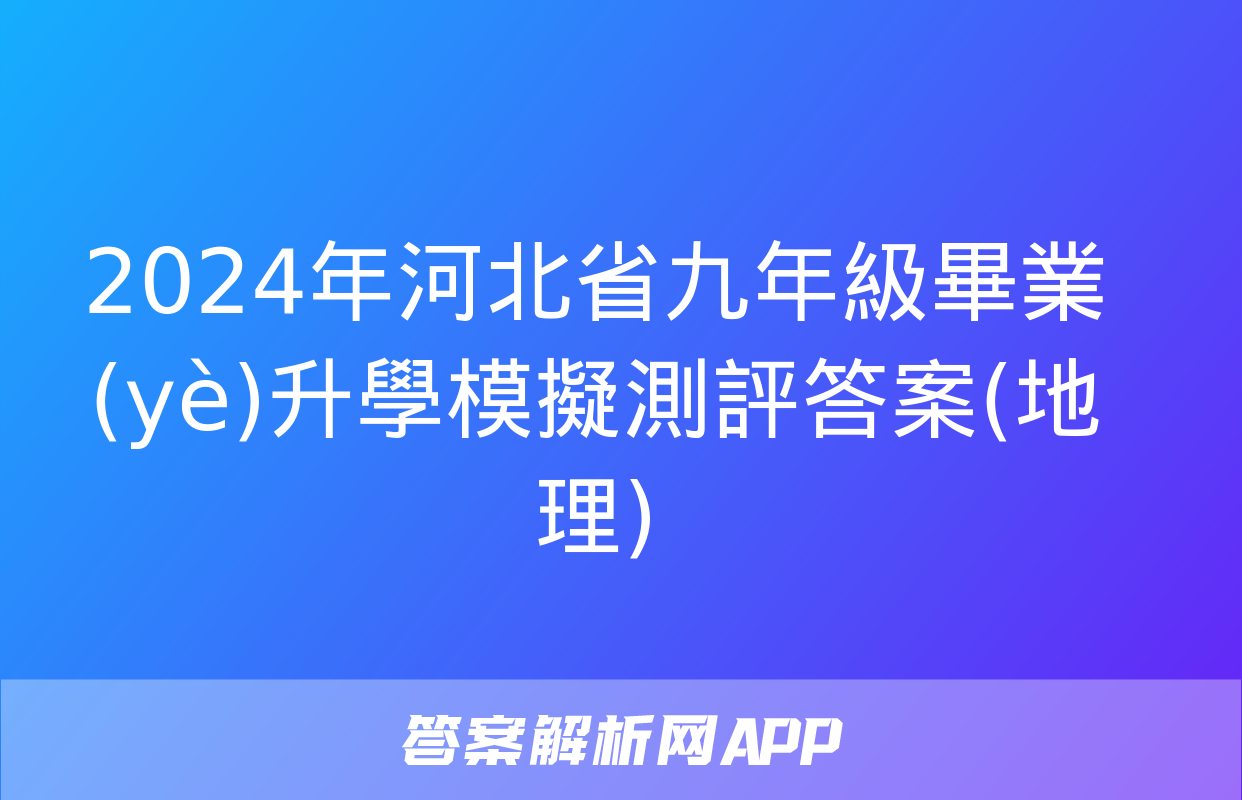 2024年河北省九年級畢業(yè)升學模擬測評答案(地理)