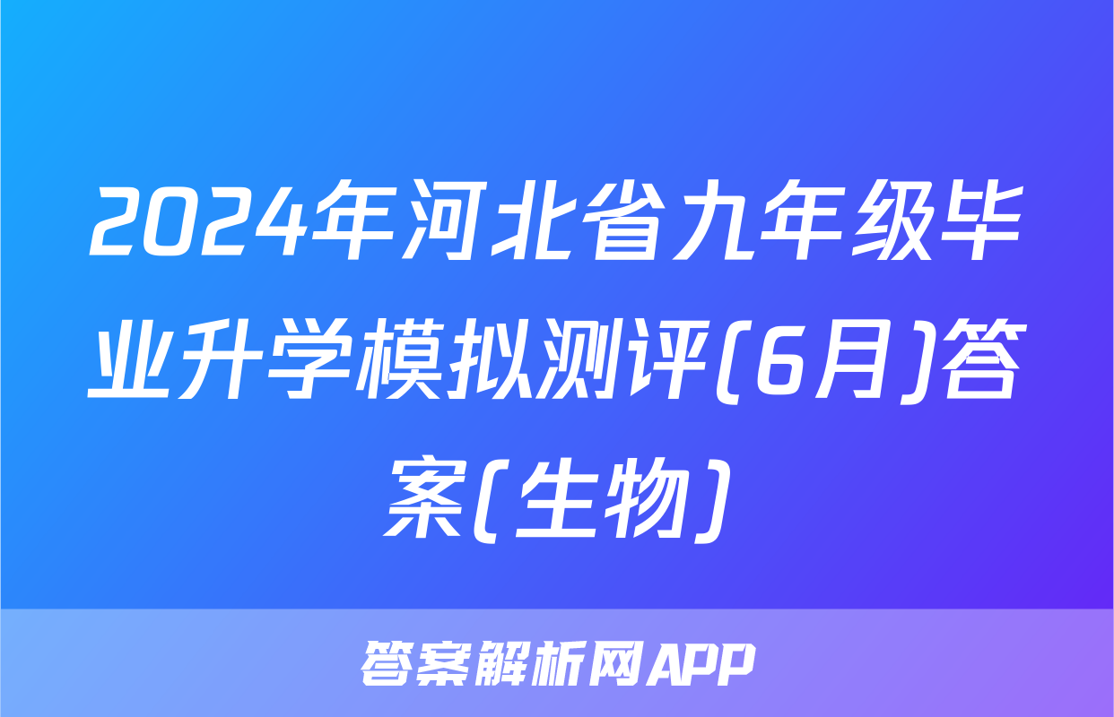 2024年河北省九年级毕业升学模拟测评(6月)答案(生物)