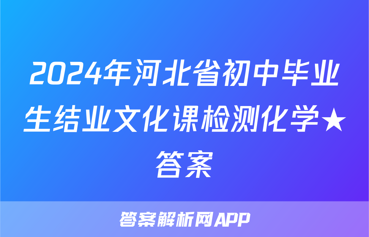 2024年河北省初中毕业生结业文化课检测化学★答案