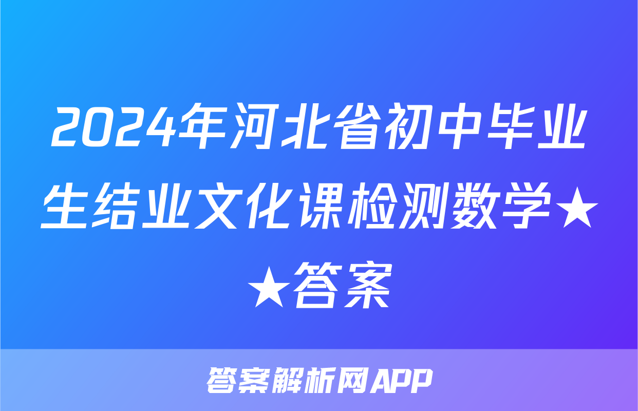 2024年河北省初中毕业生结业文化课检测数学★★答案