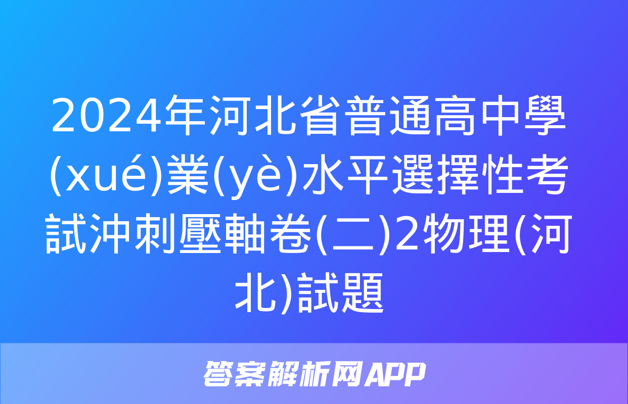 2024年河北省普通高中學(xué)業(yè)水平選擇性考試沖刺壓軸卷(二)2物理(河北)試題