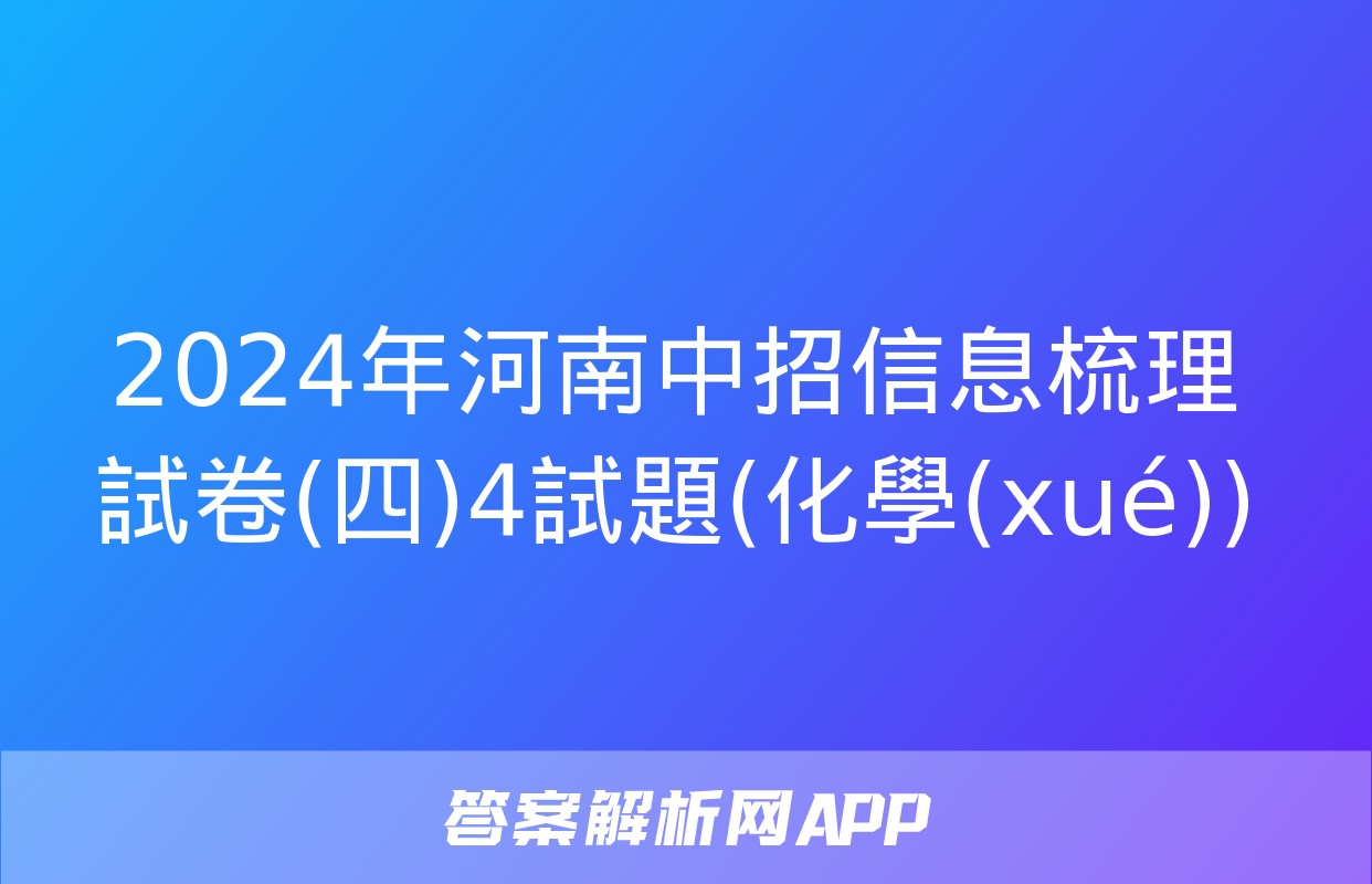 2024年河南中招信息梳理試卷(四)4試題(化學(xué))