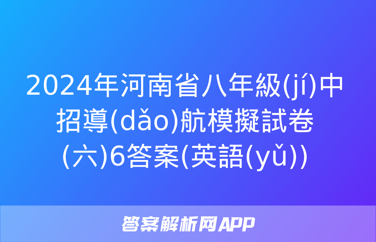 2024年河南省八年級(jí)中招導(dǎo)航模擬試卷(六)6答案(英語(yǔ))