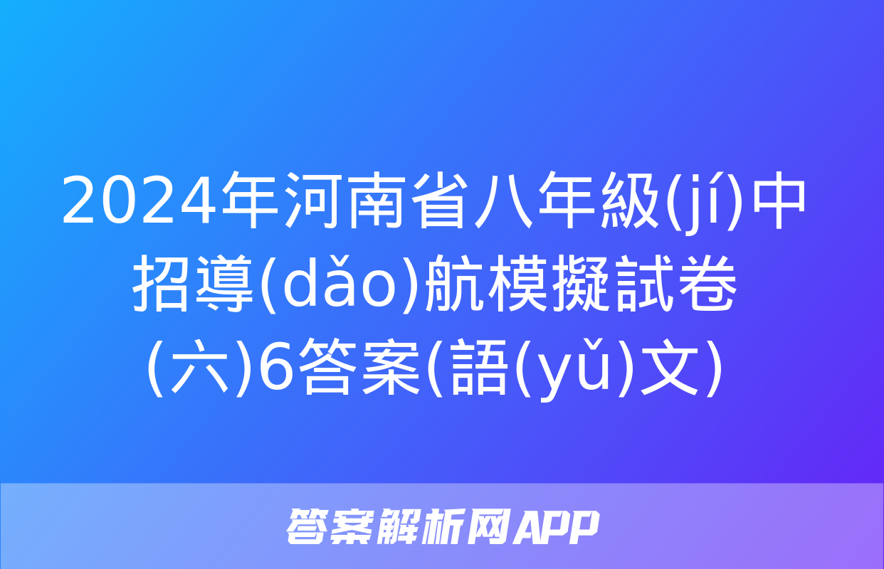 2024年河南省八年級(jí)中招導(dǎo)航模擬試卷(六)6答案(語(yǔ)文)