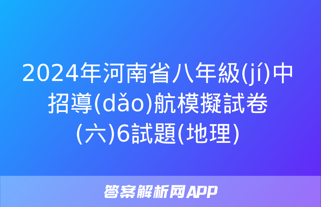 2024年河南省八年級(jí)中招導(dǎo)航模擬試卷(六)6試題(地理)