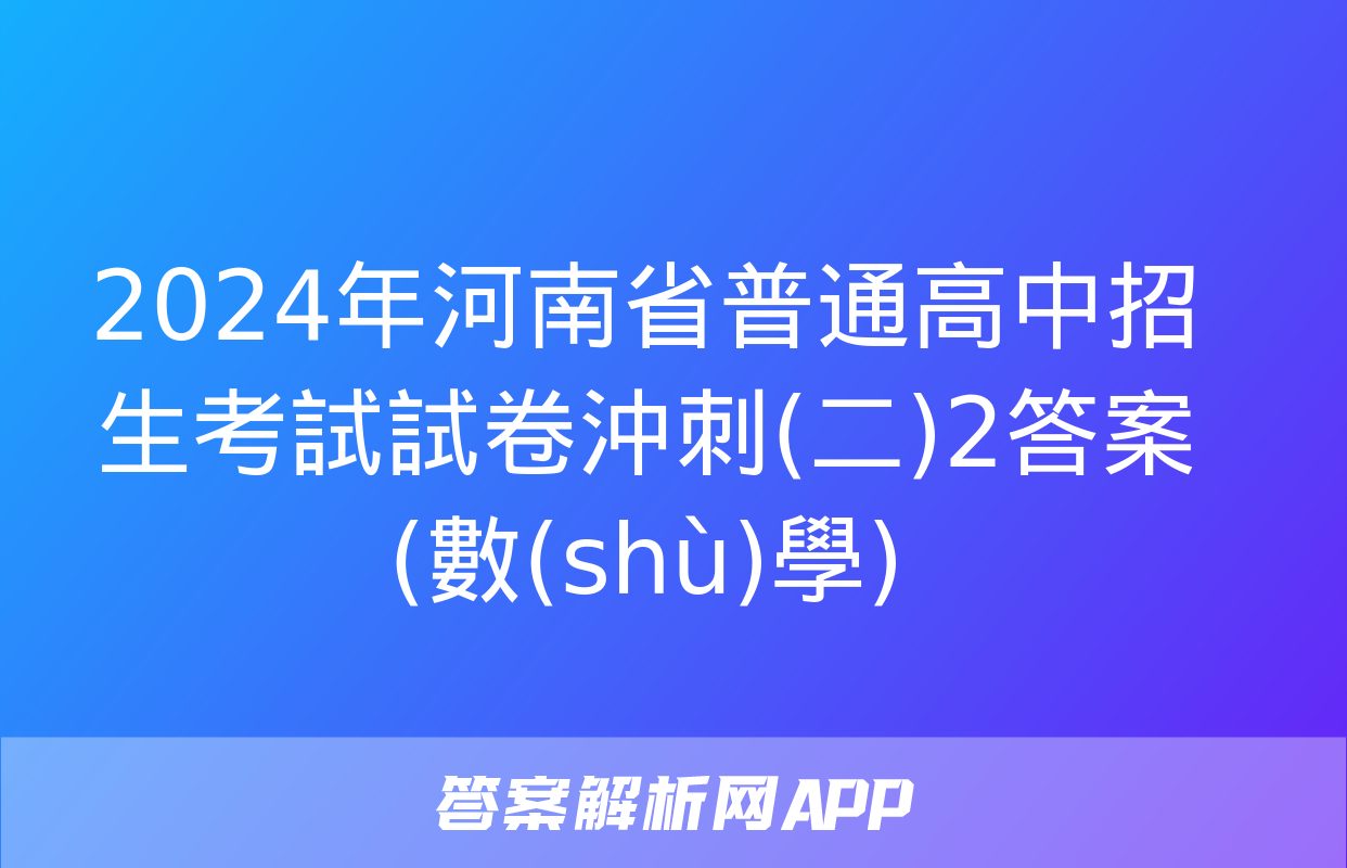 2024年河南省普通高中招生考試試卷沖刺(二)2答案(數(shù)學)