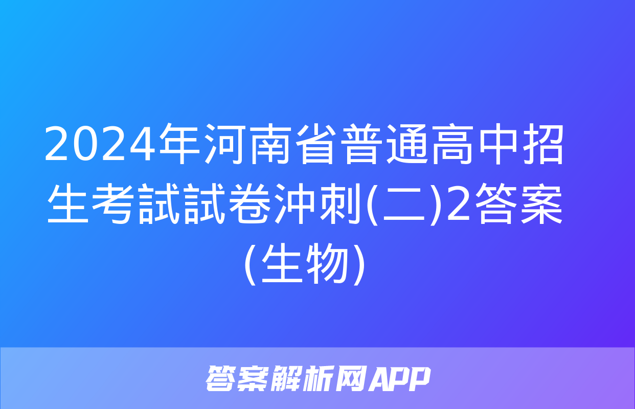 2024年河南省普通高中招生考試試卷沖刺(二)2答案(生物)