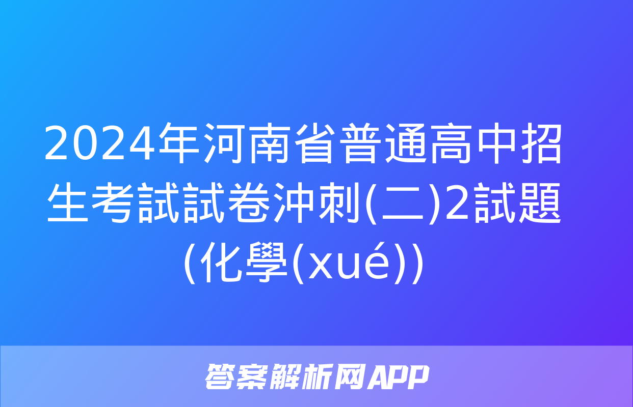 2024年河南省普通高中招生考試試卷沖刺(二)2試題(化學(xué))