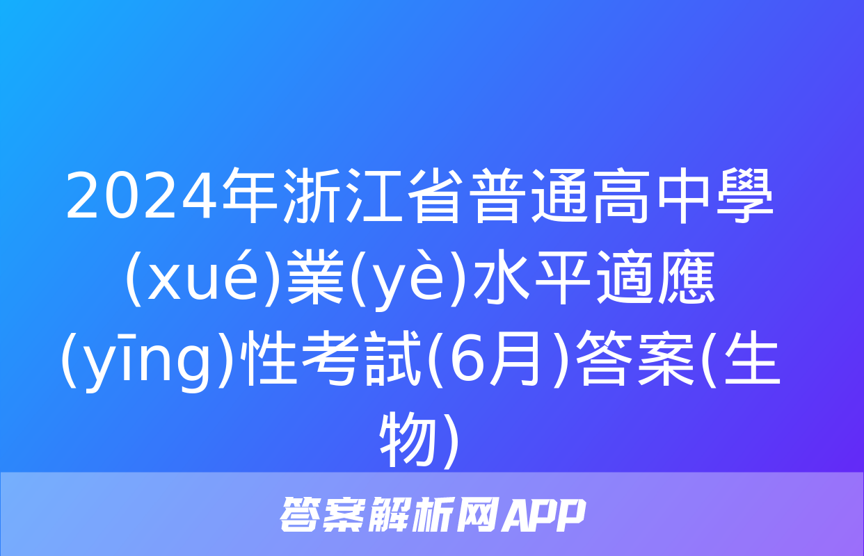 2024年浙江省普通高中學(xué)業(yè)水平適應(yīng)性考試(6月)答案(生物)