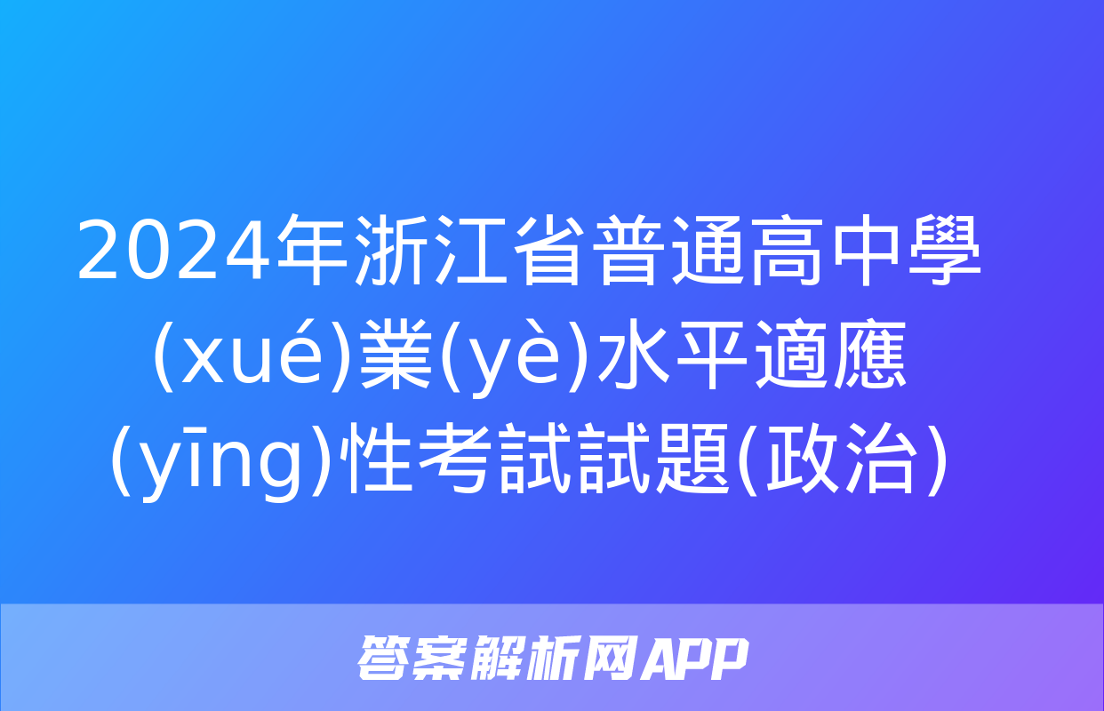 2024年浙江省普通高中學(xué)業(yè)水平適應(yīng)性考試試題(政治)