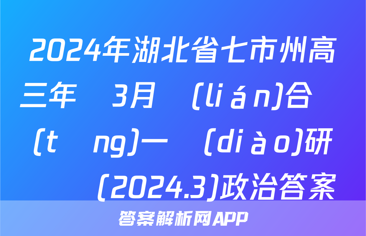 2024年湖北省七市州高三年級3月聯(lián)合統(tǒng)一調(diào)研測試(2024.3)政治答案