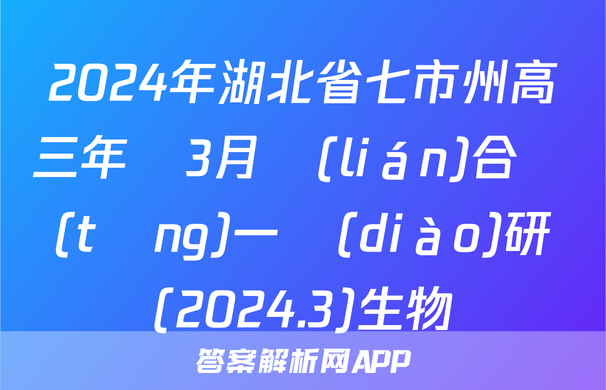 2024年湖北省七市州高三年級3月聯(lián)合統(tǒng)一調(diào)研測試(2024.3)生物試題