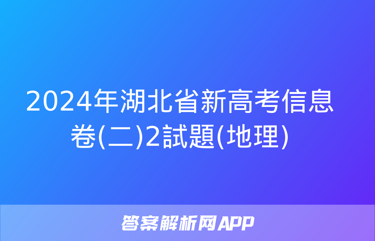 2024年湖北省新高考信息卷(二)2試題(地理)