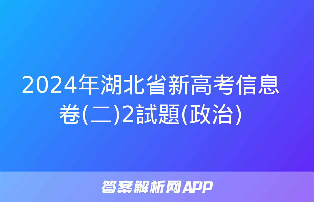 2024年湖北省新高考信息卷(二)2試題(政治)