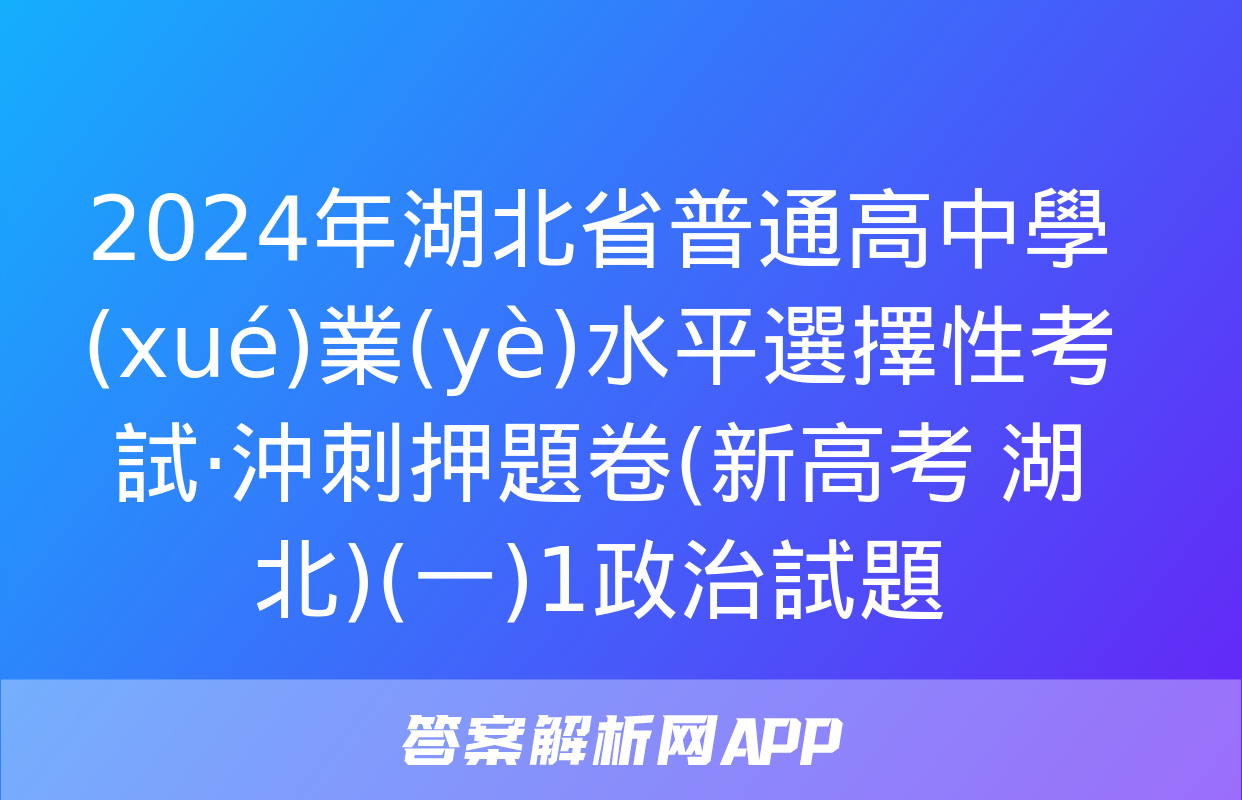 2024年湖北省普通高中學(xué)業(yè)水平選擇性考試·沖刺押題卷(新高考 湖北)(一)1政治試題