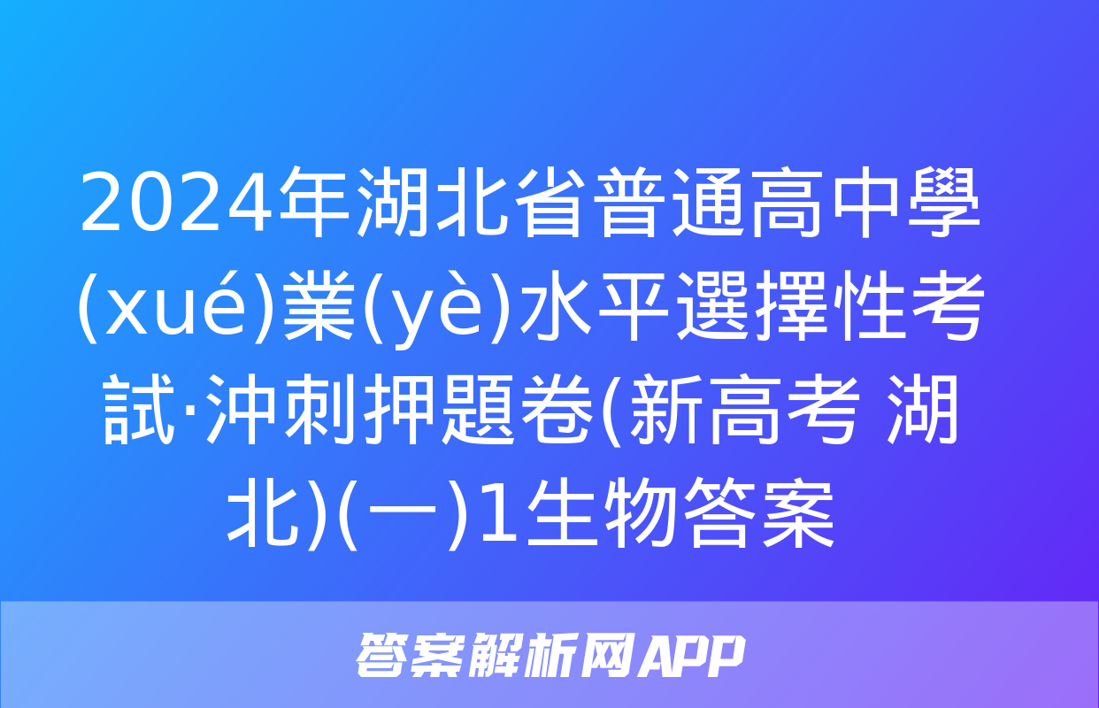 2024年湖北省普通高中學(xué)業(yè)水平選擇性考試·沖刺押題卷(新高考 湖北)(一)1生物答案