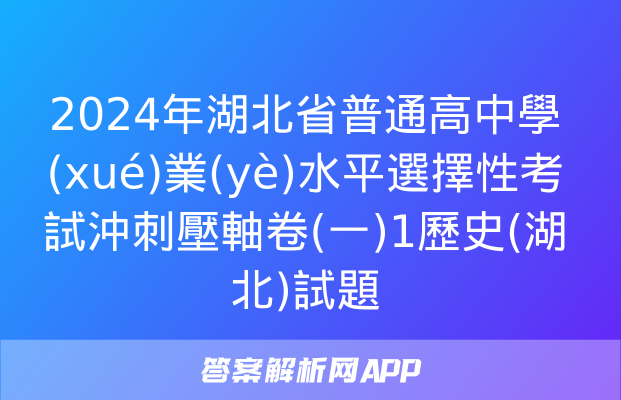 2024年湖北省普通高中學(xué)業(yè)水平選擇性考試沖刺壓軸卷(一)1歷史(湖北)試題