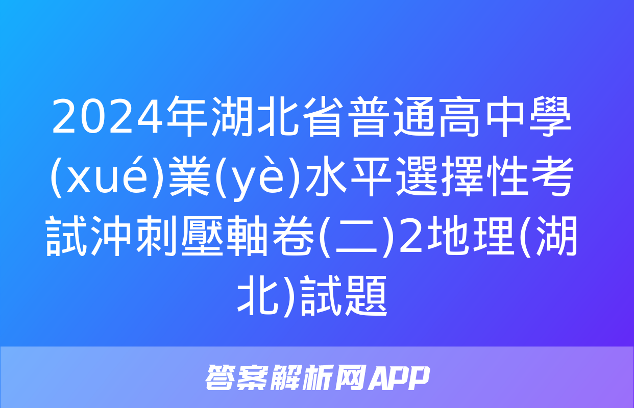 2024年湖北省普通高中學(xué)業(yè)水平選擇性考試沖刺壓軸卷(二)2地理(湖北)試題