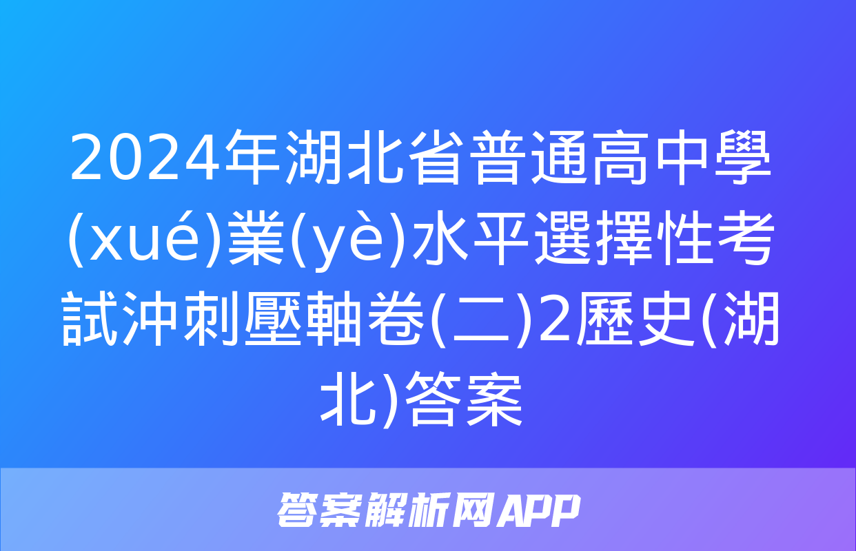 2024年湖北省普通高中學(xué)業(yè)水平選擇性考試沖刺壓軸卷(二)2歷史(湖北)答案