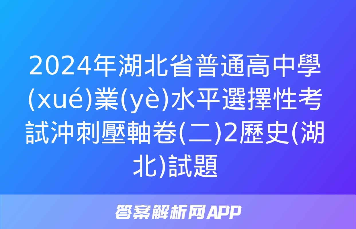 2024年湖北省普通高中學(xué)業(yè)水平選擇性考試沖刺壓軸卷(二)2歷史(湖北)試題