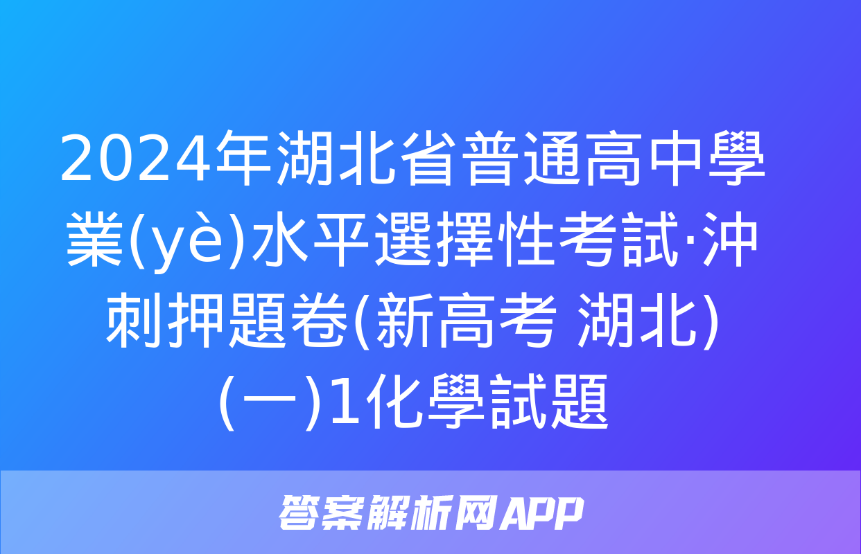 2024年湖北省普通高中學業(yè)水平選擇性考試·沖刺押題卷(新高考 湖北)(一)1化學試題