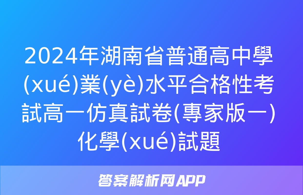 2024年湖南省普通高中學(xué)業(yè)水平合格性考試高一仿真試卷(專家版一)化學(xué)試題