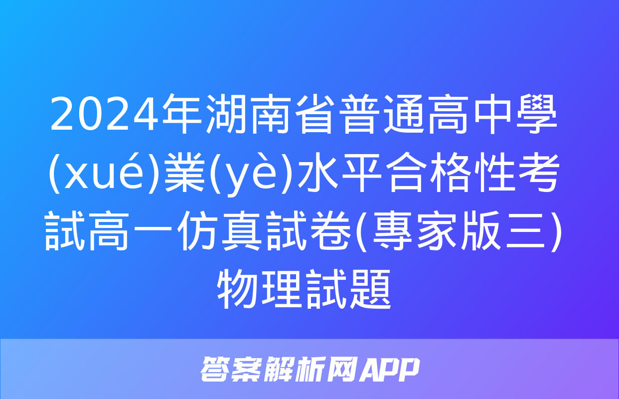 2024年湖南省普通高中學(xué)業(yè)水平合格性考試高一仿真試卷(專家版三)物理試題