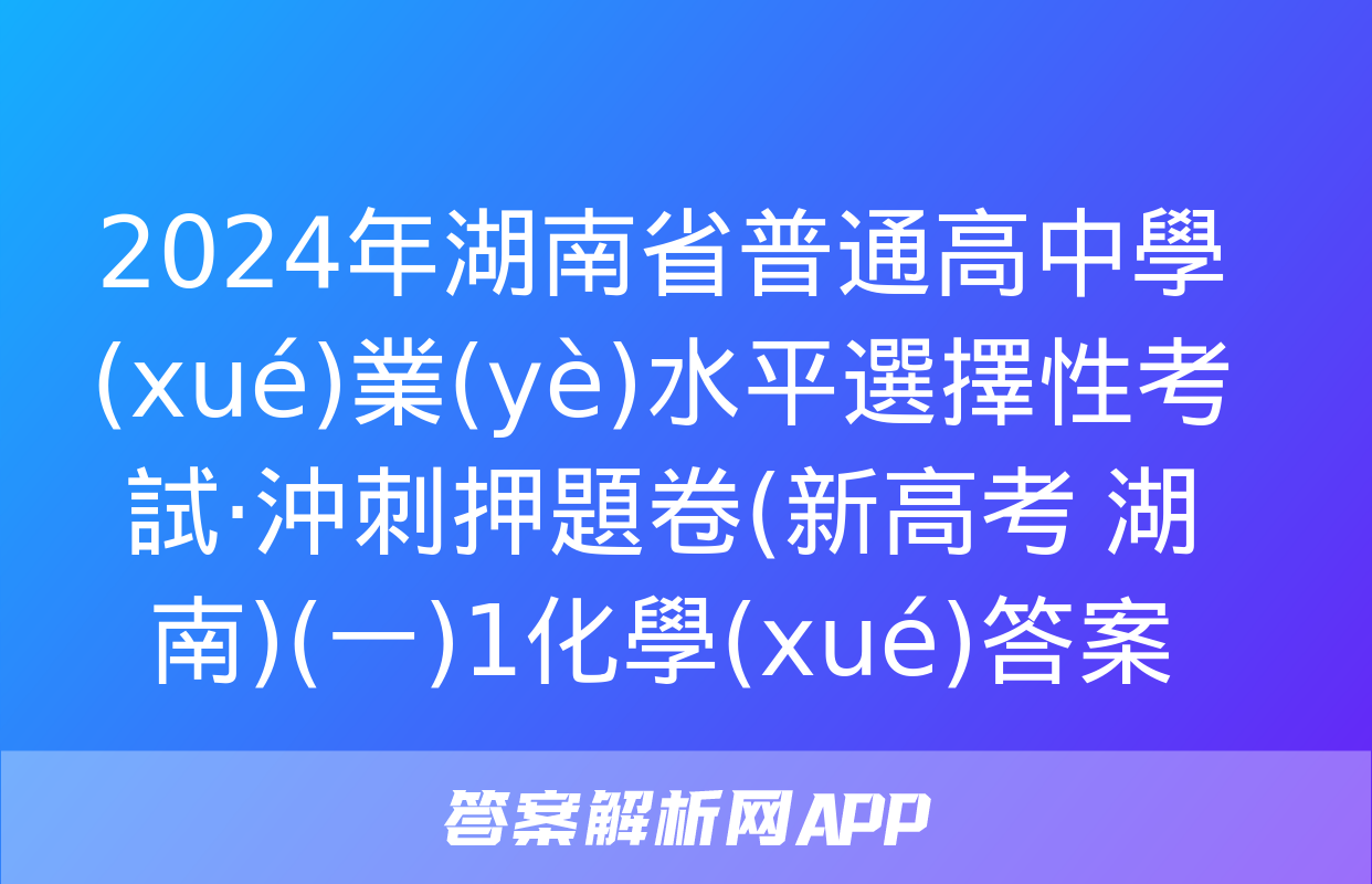 2024年湖南省普通高中學(xué)業(yè)水平選擇性考試·沖刺押題卷(新高考 湖南)(一)1化學(xué)答案