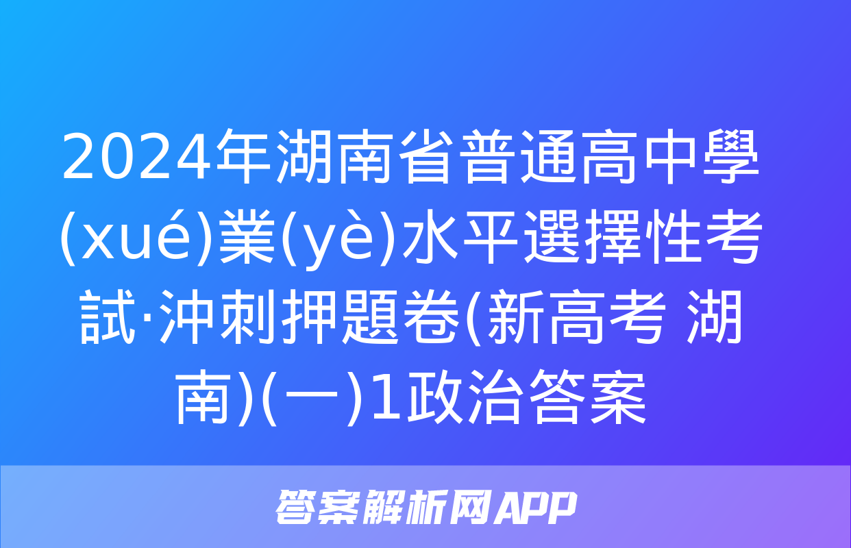 2024年湖南省普通高中學(xué)業(yè)水平選擇性考試·沖刺押題卷(新高考 湖南)(一)1政治答案